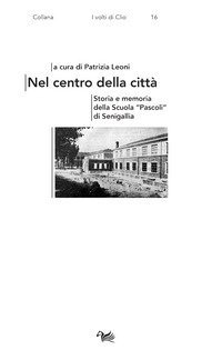 Nel centro della citt&agrave;. Storia e memoria della Scuola &laquo;Pascoli&raquo; di Senigallia