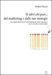Si salvi chi pu&ograve;... dal marketing e dalle sue strategie. Una guida operativa per i consumatori su come acquistare e per le aziende su come vendere