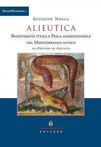 Alieutica. Biodiversit&agrave; ittica e pesca ecosostenibile nel Mediterraneo antico da Oppiano ad Aquileia