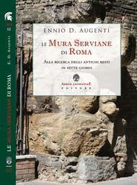 Le mura serviane di Roma. Alla ricerca degli antichi resti in sette giorni