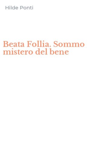 Beata Follia. Sommo mistero del bene