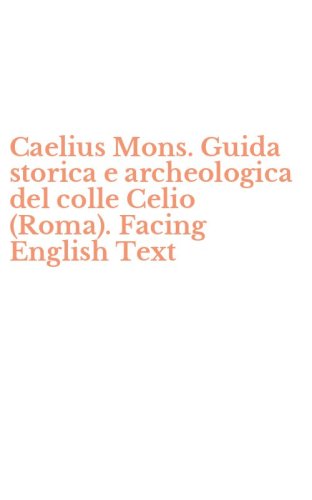 Caelius Mons. Guida storica e archeologica del colle Celio (Roma). Facing English Text