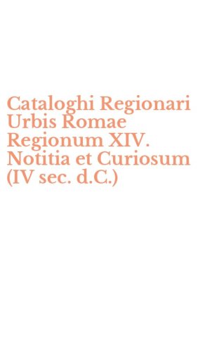 Cataloghi Regionari Urbis Romae Regionum XIV. Notitia et Curiosum (IV sec. d.C.)