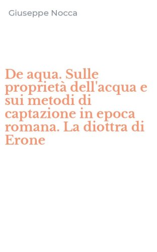 De aqua. Sulle propriet&agrave; dell'acqua e sui metodi di captazione in epoca romana. La diottra di Erone