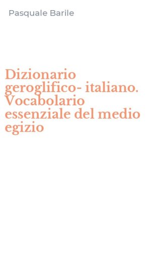 Dizionario geroglifico-italiano. Vocabolario essenziale del medio egizio