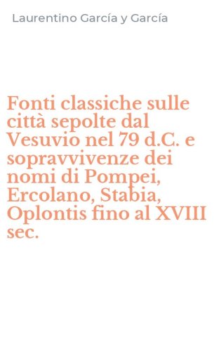 Fonti classiche sulle citt&agrave; sepolte dal Vesuvio nel 79 d.C. e sopravvivenze dei nomi di Pompei, Ercolano, Stabia, Oplontis fino al XVIII sec.
