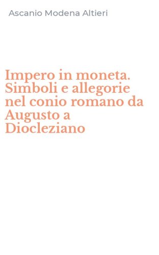 Impero in moneta. Simboli e allegorie nel conio romano da Augusto a Diocleziano