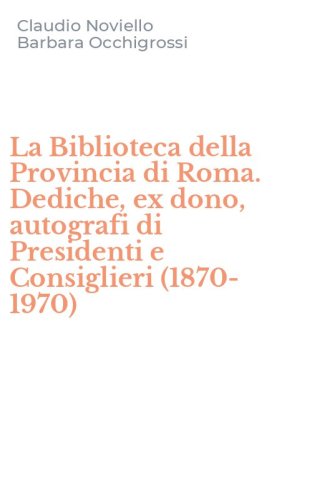 La Biblioteca della Provincia di Roma. Dediche, ex dono, autografi di Presidenti e Consiglieri (1870-1970)
