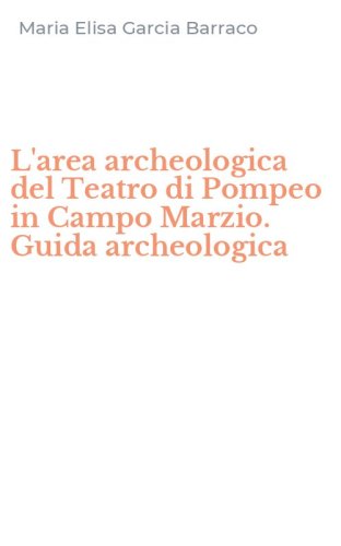 L'area archeologica del Teatro di Pompeo in Campo Marzio. Guida archeologica