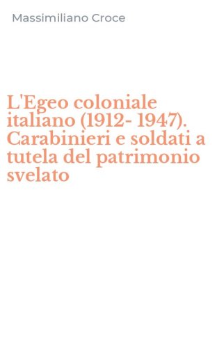 L'Egeo coloniale italiano (1912-1947). Carabinieri e soldati a tutela del patrimonio svelato
