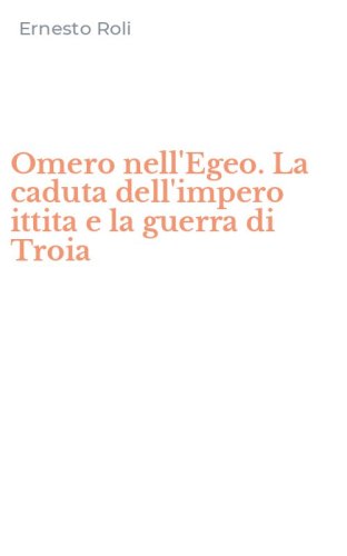Omero nell'Egeo. La caduta dell'impero ittita e la guerra di Troia