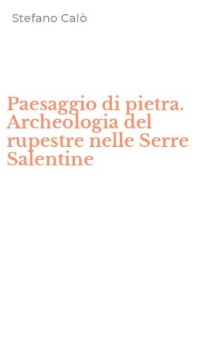 Paesaggio di pietra. Archeologia del rupestre nelle Serre Salentine
