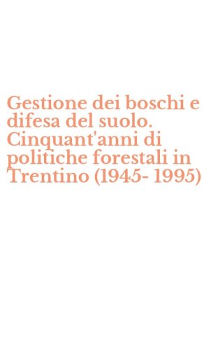 Gestione dei boschi e difesa del suolo. Cinquant'anni di politiche forestali in Trentino (1945-1995)