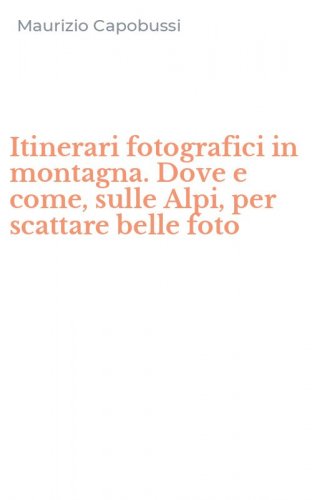 Itinerari fotografici in montagna. Dove e come, sulle Alpi, per scattare belle foto