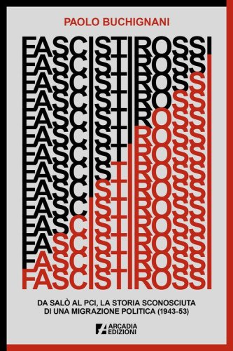 Fascisti rossi. Da Sal&ograve; al PCI, la storia sconosciuta di una migrazione politica (1943-53)
