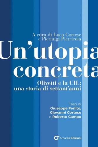 Un'utopia concreta. Olivetti e la UIL, una storia di settant'anni