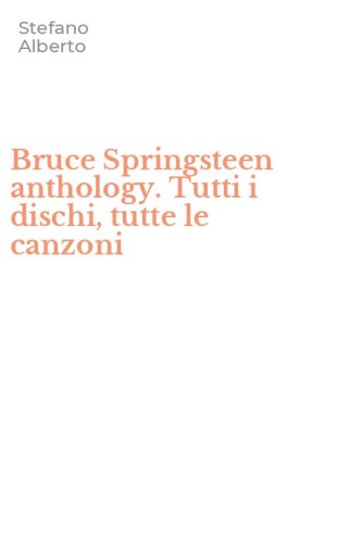 Bruce Springsteen anthology. Tutti i dischi, tutte le canzoni