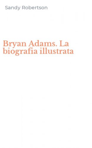 Bryan Adams. La biografia illustrata