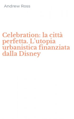 Celebration: la citt&agrave; perfetta. L'utopia urbanistica finanziata dalla Disney