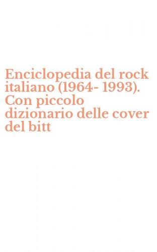 Enciclopedia del rock italiano (1964-1993). Con piccolo dizionario delle cover del bitt