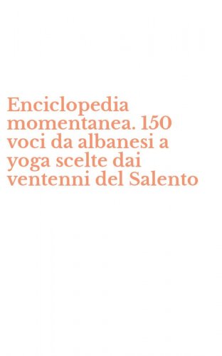 Enciclopedia momentanea. 150 voci da albanesi a yoga scelte dai ventenni del Salento
