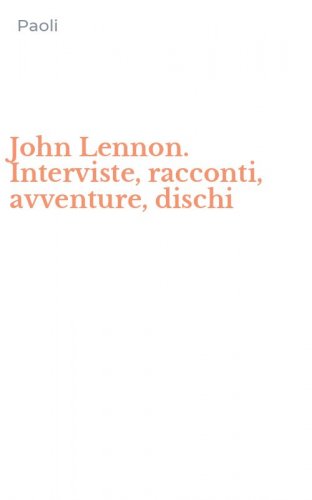 John Lennon. Interviste, racconti, avventure, dischi