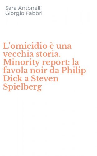 L'omicidio &egrave; una vecchia storia. Minority report: la favola noir da Philip Dick a Steven Spielberg