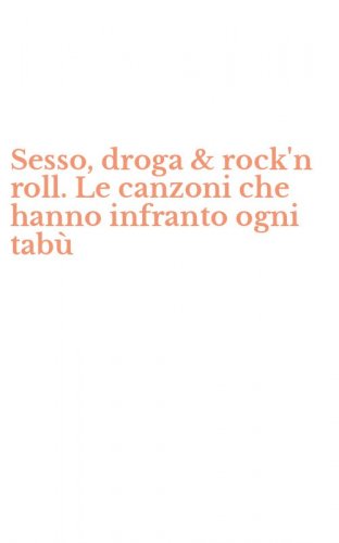 Sesso, droga & rock'n roll. Le canzoni che hanno infranto ogni tab&ugrave;