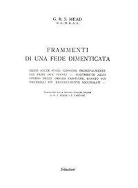 Frammenti di una fede dimenticata. Brevi studi sugli gnostici, principalmente dei primi due secoli. Contributo allo studio delle origini cristiane, basato sui materiali pi&ugrave; recentemente ricuperati