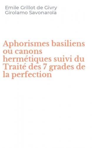 Aphorismes basiliens ou canons herm&eacute;tiques suivi du Trait&eacute; des 7 grades de la perfection