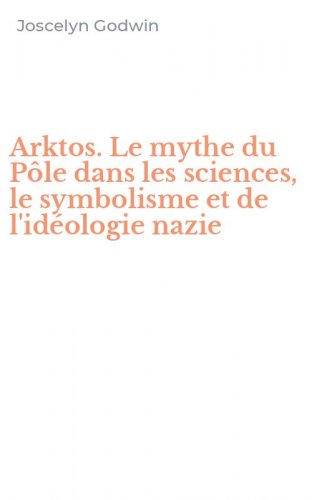 Arktos. Le mythe du P&ocirc;le dans les sciences, le symbolisme et de l'id&eacute;ologie nazie