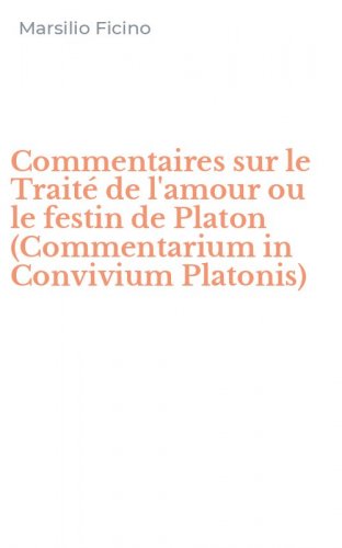 Commentaires sur le Trait&eacute; de l'amour ou le festin de Platon (Commentarium in Convivium Platonis)