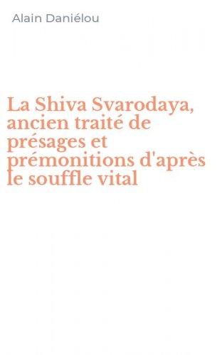 La Shiva Svarodaya, ancien trait&eacute; de pr&eacute;sages et pr&eacute;monitions d'apr&egrave;s le souffle vital