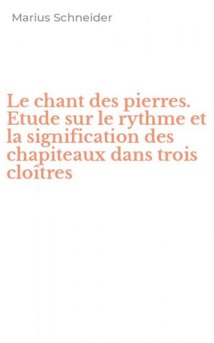Le chant des pierres. Etude sur le rythme et la signification des chapiteaux dans trois clo&icirc;tres