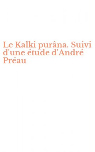 Le Kalki pur&acirc;na. Suivi d'une &eacute;tude d'Andr&eacute; Pr&eacute;au