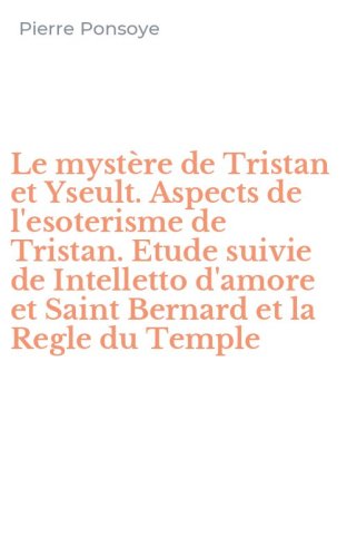 Le myst&egrave;re de Tristan et Yseult. Aspects de l'esoterisme de Tristan. Etude suivie de Intelletto d'amore et Saint Bernard et la Regle du Temple