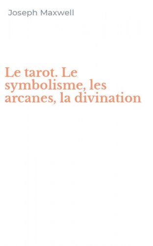 Le tarot. Le symbolisme, les arcanes, la divination