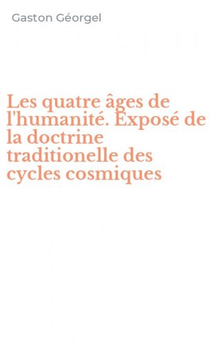 Les quatre &acirc;ges de l'humanit&eacute;. Expos&eacute; de la doctrine traditionelle des cycles cosmiques