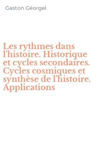 Les rythmes dans l'histoire. Historique et cycles secondaires. Cycles cosmiques et synth&egrave;se de l'histoire. Applications