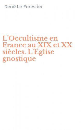 L'Occultisme en France au XIX et XX si&egrave;cles. L'Eglise gnostique