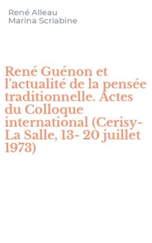 Ren&eacute; Gu&eacute;non et l'actualit&eacute; de la pens&eacute;e traditionnelle. Actes du Colloque international (Cerisy-La Salle, 13-20 juillet 1973)