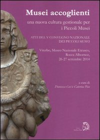 Musei accoglienti. Una nuova cultura gestionale per i piccoli musei. Atti del 5&ordm; Convegno dei piccoli musei