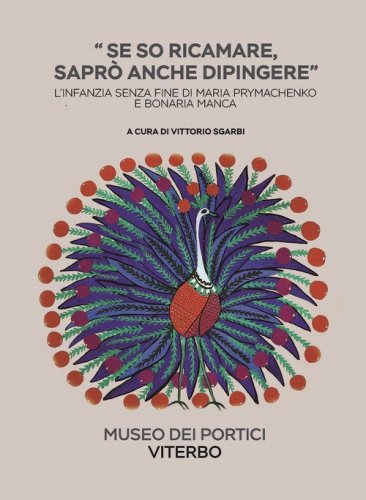 Se so ricamare sapr&ograve; anche dipingere. L'infanzia senza fine di Maria Prymachenko e Bonaria Manca