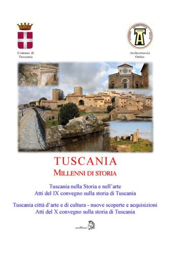 Tuscania millenni di storia: Tuscania nella storia e nell'arte. Atti del 9&deg; Convegno sulla storia di Tuscania (Sabato 17 marzo 2018)-Tuscania, citt&agrave; d'arte e di cultura nuove scoperte e acquisizioni. Atti del 10&deg; Convegno sulla storia di Tuscania (Sabato