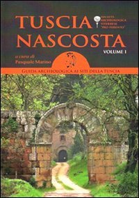 Tuscia nascosta. Guida archeologica ai siti della Tuscia