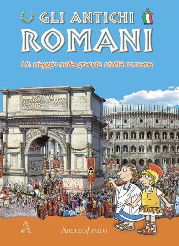 Gli antichi romani. Un viaggio nella grande civilt&agrave; romana