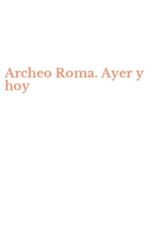 Archeo Roma. Ayer y hoy