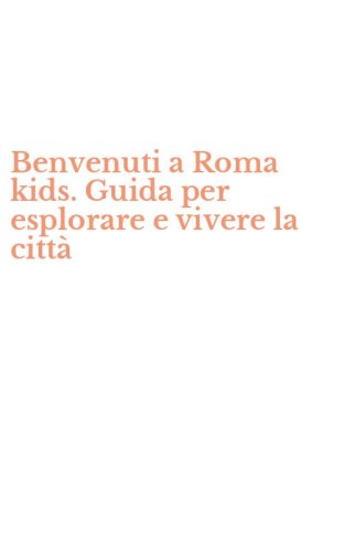 Benvenuti a Roma kids. Guida per esplorare e vivere la citt&agrave;