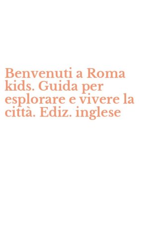 Benvenuti a Roma kids. Guida per esplorare e vivere la citt&agrave;. Ediz. inglese