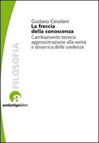 La freccia della conoscenza. Cambiamento teorico, approssimazione alla verit&agrave; e dinamica delle credenze